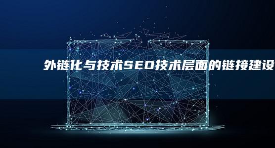 外链化与技术SEO：技术层面的链接建设策略 (外链优化策略有哪些)