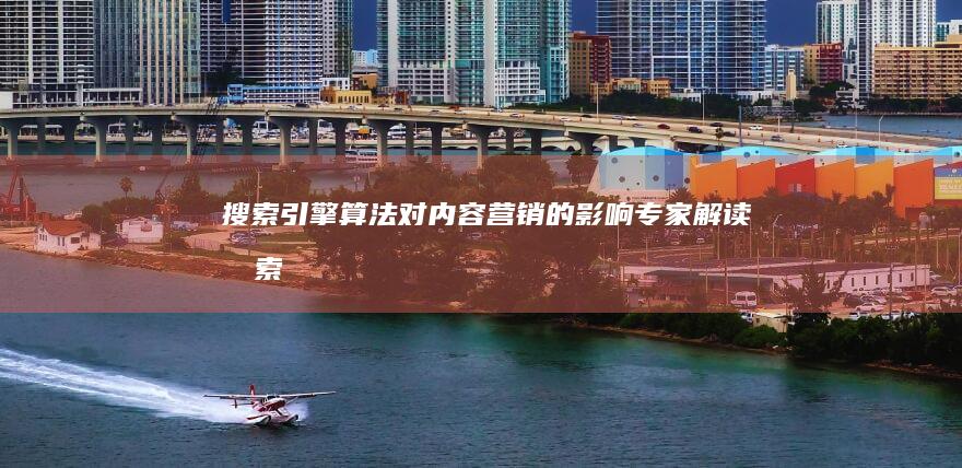 搜索引擎算法对内容营销的影响：专家解读 (搜索引擎算法有哪几种)