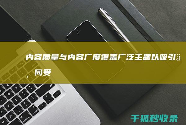 内容质量与内容广度：覆盖广泛主题以吸引不同受众 (内容和质量)